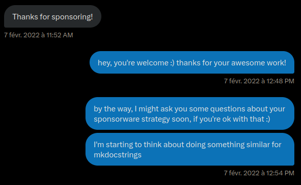 Screenshot of Twitter messages. Him: Thanks for sponsoring! Me: hey, you're welcome :) thanks for your awesome work! by the way, I might ask you some questions about your sponsorware strategy soon, if you're ok with that :) I'm starting to think about doing something similar for mkdocstrings